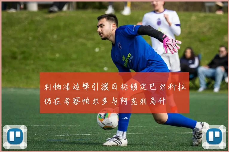 利物浦边锋引援目标锁定巴尔科拉仍在考察帕尔多与阿克利乌什