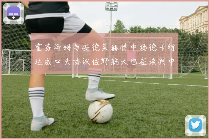 霍芬海姆与安德莱赫特中场德卡特达成口头协议佐野航大也在谈判中